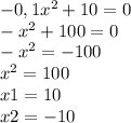 -0,1x^2+10=0\\-x^2+100=0\\-x^2=-100\\x^2=100\\x1=10\\x2=-10