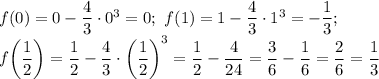 f(0)=0-\dfrac{4}{3} \cdot 0^3=0;\ f(1)=1-\dfrac{4}{3}\cdot 1^3 =-\dfrac{1}{3} ; \\ f\bigg(\dfrac{1}{2}\bigg)=\dfrac{1}{2}-\dfrac{4}{3} \cdot \bigg(\dfrac{1}{2}\bigg)^3=\dfrac{1}{2}-\dfrac{4}{24}=\dfrac{3}{6}-\dfrac{1}{6}=\dfrac{2}{6}=\dfrac{1}{3}