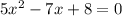 5x {}^{2} - 7x + 8 = 0