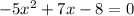 - 5x {}^{2} + 7x - 8 = 0