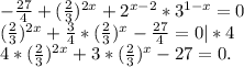 -\frac{27}{4} +(\frac{2}{3})^{2x} +2^{x-2} *3^{1-x} =0\\ (\frac{2}{3} )^{2x} +\frac{3}{4}*(\frac{2}{3} )^{x} -\frac{27}{4} =0|*4\\ 4*(\frac{2}{3} )^{2x} +3*(\frac{2}{3} )^{x} -27=0.