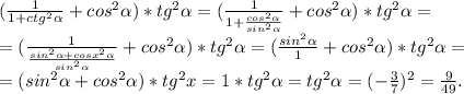 (\frac{1}{1+ctg^{2}\alpha } +cos^{2} \alpha )*tg^{2}\alpha =(\frac{1}{1+\frac{cos^{2} \alpha }{sin^{2}\alpha } } +cos^{2} \alpha )*tg^{2} \alpha =\\=(\frac{1}{\frac{sin^{2}\alpha +cosx^{2}\alpha }{sin^{2} \alpha } } +cos^{2} \alpha )*tg^{2}\alpha =(\frac{sin^{2}\alpha }{1} +cos^{2} \alpha )*tg^{2} \alpha =\\=(sin^{2} \alpha +cos^{2}\alpha )*tg^{2} x=1*tg^{2}\alpha = tg^{2}\alpha=(-\frac{3}{7} )^{2}=\frac{9}{49} .