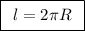 \boxed {\:\: \big l=2\pi R\:\:}