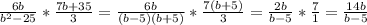 \frac{6b}{b^{2}-25 } *\frac{7b+35}{3} = \frac{6b}{(b-5)(b+5) }* \frac{7(b+5)}{3}= \frac{2b}{b-5} *\frac{7}{1} = \frac{14b}{b-5}