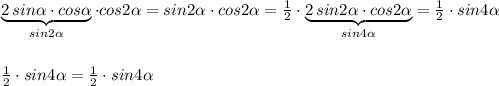 \underbrace {2\, sin\alpha \cdot cos\alpha }_{sin2\alpha }\cdot cos2\alpha =sin2\alpha \cdot cos2\alpha =\frac{1}{2}\cdot \underbrace {2\, sin2\alpha \cdot cos2\alpha }_{sin4\alpha }=\frac{1}{2}\cdot sin4\alpha \\\\\\\frac{1}{2}\cdot sin4\alpha =\frac{1}{2}\cdot sin4\alpha