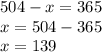 504 - x = 365 \\ x = 504 - 365 \\ x = 139