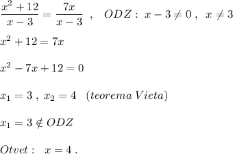 \dfrac{x^2+12}{x-3}=\dfrac{7x}{x-3}\; \; ,\; \; \; ODZ:\; x-3\ne 0\; ,\; \; x\ne 3\\\\x^2+12=7x\\\\x^2-7x+12=0\\\\x_1=3\; ,\; x_2=4\; \; \; (teorema\; Vieta)\\\\x_1=3\notin ODZ\\\\Otvet:\; \; x=4\; .