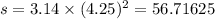 s = 3.14 \times (4.25) {}^{2} = 56.71625