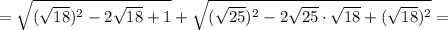 =\sqrt{(\sqrt{18})^2-2\sqrt{18}+1}+\sqrt{(\sqrt{25})^2-2\sqrt{25}\cdot\sqrt{18}+(\sqrt{18})^2}=