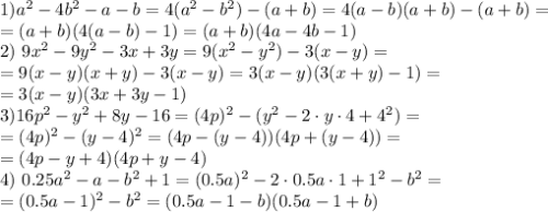 1) \4a^2-4b^2-a-b=4(a^2-b^2)-(a+b)=4(a-b)(a+b)-(a+b)= \\ =(a+b)(4(a-b)-1)=(a+b)(4a-4b-1) \\ 2) \ 9x^2-9y^2-3x+3y = 9(x^2-y^2)-3(x-y)=\\ =9(x-y)(x+y)-3(x-y)=3(x-y)(3(x+y)-1) = \\ =3(x-y)(3x+3y-1) \\ 3) 16p^2-y^2+8y-16 = (4p)^2 -(y^2-2\cdot y\cdot 4+4^2) = \\= (4p)^2-(y-4)^2 =(4p-(y-4))(4p+(y-4)) =\\ = (4p-y+4)(4p+y-4) \\ 4) \ 0.25a^2-a-b^2+1 = (0.5a)^2-2\cdot 0.5a\cdot1+1^2-b^2 = \\= (0.5a-1)^2-b^2 = (0.5a-1-b)(0.5a-1+b)