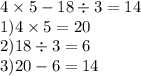 4 \times 5 - 18 \div 3 =14 \\ 1)4 \times 5 = 20 \\ 2)18 \div 3 = 6 \\ 3)20 - 6 = 14