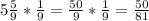 5\frac{5}{9} *\frac{1}{9} =\frac{50}{9} *\frac{1}{9} =\frac{50}{81}