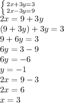 \left \{ {{2x+3y=3} \atop {2x-3y=9}} \right.\\ 2x=9+3y\\(9+3y)+3y=3\\9+6y=3\\6y=3-9\\6y=-6\\y=-1\\2x=9-3\\2x=6\\x=3