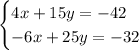 \begin{cases}4x+15y=-42\\-6x+25y=-32\end{cases}