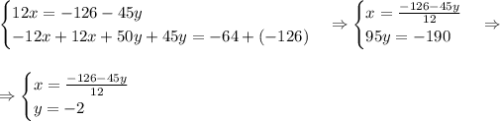 \begin{cases}12x=-126-45y\\-12x+12x+50y+45y=-64+(-126)\end{cases}\Rightarrow\begin{cases}x=\frac{-126-45y}{12}\\95y=-190\end{cases}\Rightarrow\\\\\\\Rightarrow\begin{cases}x=\frac{-126-45y}{12}\\y=-2\end{cases}