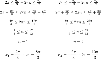 \begin{array}{ccc}2\pi\leq\frac{2\pi}3+2\pi n\leq\frac{7\pi}2&|&2\pi\leq-\frac{2\pi}3+2\pi n\leq\frac{7\pi}2\\&|&\\2\pi-\frac{2\pi}3\leq2\pi n\leq\frac{7\pi}2-\frac{2\pi}3&|&2\pi+\frac{2\pi}3\leq2\pi n\leq\frac{7\pi}2+\frac{2\pi}3\\&|&\\\frac{4\pi}3\leq2\pi n\leq\frac{17\pi}6&|&\frac{8\pi}3\leq2\pi n\leq\frac{25\pi}6\\&|&\\\frac23\leq n\leq\frac{17}{12}&|&\frac43\leq n\leq\frac{25}{12}\\&|&\\n=1&|&n=2\\&|&\\\boxed{x_1=\frac{2\pi}3+2\pi=\frac{8\pi}3}&|&\boxed{x_2=-\frac{2\pi}3+4\pi=\frac{10\pi}3}\end{array}