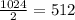 \frac{1024}{2}=512