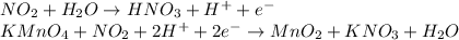 NO_2 + H_2O \to HNO_3 + H^+ + e^-\\KMnO_4 + NO_2 + 2H^+ + 2e^- \to MnO_2 + KNO_3 + H_2O