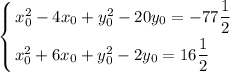 \displaystyle \left \{ {{x_{0}^{2} - 4x_{0} + y_{0}^{2} - 20y_{0} = - 77\dfrac{1}{2} \atop {x^{2}_{0} + 6x_{0} + y^{2}_{0} - 2y_{0} = 16\dfrac{1}{2} \ \ \ \ \right.