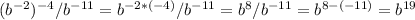 (b^{-2})^{-4} / b^{-11} = b^{ -2 * ( - 4)} / b^{-11} = b^{8} / b^{-11} = b^{8 - (- 11)}= b^{19}