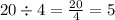 20 \div 4 = \frac{20}{4} = 5