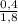 \frac{0,4}{1,8}