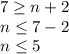 7\geq n+2\\n\leq 7-2\\n\leq 5