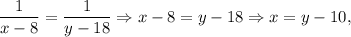 \dfrac{1}{x - 8} = \dfrac{1}{y - 18} \Rightarrow x - 8 = y - 18 \Rightarrow x = y - 10,