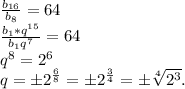 \frac{b_{16}}{b_{8} } =64\\ \frac{b_{1}*q^{15} }{b_{1}q^{7} } =64\\ q^{8}=2^{6} \\ q=б2^{\frac{6}{8} } =б2^{\frac{3}{4} } =б\sqrt[4]{2^{3} } .