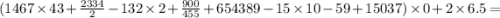 (1467 \times 43 + \frac{2334}{2} - 132 \times 2 + \frac{900}{455} + 654389 - 15 \times 10 - 59 + 15037) \times 0 + 2 \times 6.5 =