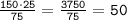 \tt \frac{150\cdot25}{75}=\frac{3750}{75}= 50