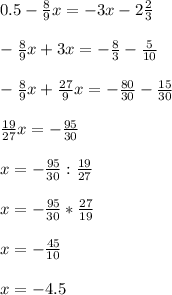 0.5-\frac{8}{9}x=-3x-2\frac{2}{3}\\\\-\frac{8}{9}x+3x=-\frac{8}{3}-\frac{5}{10} \\\\ -\frac{8}{9}x+\frac{27}{9}x=-\frac{80}{30} -\frac{15}{30}\\\\\frac{19}{27}x=-\frac{95}{30}\\\\ x=-\frac{95}{30}:\frac{19}{27}\\\\ x=-\frac{95}{30}*\frac{27}{19}\\\\ x=-\frac{45}{10}\\\\ x=-4.5