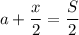 a+\dfrac{x}{2} =\dfrac{S}{2}