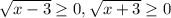 \sqrt{x-3}\geq 0, \sqrt{x+3}\geq 0