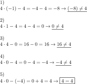 1)\\4\cdot (-1)-4=-4-4=-8 \rightarrow \underline{(-8)\neq 4} \\ \\ 2) \\ 4\cdot 1-4=4-4=0 \rightarrow \underline{0\neq 4} \\ \\ 3)\\ 4\cdot4-0=16-0=16 \rightarrow \underline{16\neq 4} \\ \\ 4)\\4\cdot0-4=0-4=-4\rightarrow \underline{-4\neq 4} \\ \\ 5)\\ 4\cdot0-(-4)=0+4=4\rightarrow \boxed{4=4}