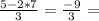 \frac{5-2*7}{3} = \frac{-9}{3} =