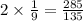 2 \times \frac{1}{9} = \frac{285}{135}