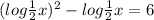 (log\frac{1}{2}x)^{2} -log\frac{1}{2} x=6