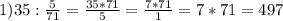 1) 35:\frac{5}{71} =\frac{35*71}{5}=\frac{7*71}{1}=7*71=497