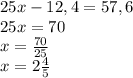 25x-12,4=57,6\\25x=70\\x=\frac{70}{25}\\ x=2\frac{4}{5}