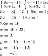 \left \{ {{6x-y=15;} \atop {5x+3y=1;}} \right. \left \{ {{y=-15+6x;} \atop {5x+3y=1;}} \right. \\5x+3(-15+6x)=1;\\5x-45+18x=1;\\23x=46;\\x=46:23;\\x=2.\\y=-15+6*2;\\y=-15+12;\\y=-3.\\