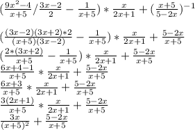 (\frac{9x^{2}-4 }{x+5}/\frac{3x-2}{2}-\frac{1}{x+5})*\frac{x}{2x+1}+(\frac{x+5}{5-2x})^{-1} \\\\(\frac{(3x-2)(3x+2)*2}{(x+5)(3x-2)}-\frac{1}{x+5})*\frac{x}{2x+1}+\frac{5-2x}{x+5}\\(\frac{2*(3x+2)}{x+5}-\frac{1}{x+5})*\frac{x}{2x+1}+\frac{5-2x}{x+5}\\\frac{6x+4-1}{x+5}*\frac{x}{2x+1}+\frac{5-2x}{x+5}\\\frac{6x+3}{x+5}*\frac{x}{2x+1}+\frac{5-2x}{x+5}\\\frac{3(2x+1)}{x+5}*\frac{x}{2x+1}+\frac{5-2x}{x+5}\\\frac{3x}{(x+5)^2}+\frac{5-2x}{x+5}\\