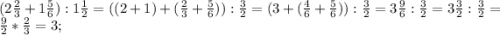 (2\frac{2}{3}+1\frac{5}{6} ): 1\frac{1}{2} = (( 2+1 ) + ( \frac{2}{3} +\frac{5}{6})) : \frac{3}{2} =( 3+(\frac{4}{6}+\frac{5}{6} )) :\frac{3}{2}= 3\frac{9}{6}:\frac{3}{2}= 3\frac{3}{2}:\frac{3}{2} = \frac{9}{2} *\frac{2}{3}= 3 ;