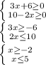 \left \{ {{3x+6\geq 0} \atop {10-2x\geq 0}} \right. \\\left \{ {{3x\geq -6} \atop {2x\leq 10}} \right. \\\left \{ {{x\geq -2} \atop {x\leq 5}} \right.