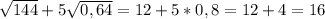 \sqrt{144} +5\sqrt{0,64}=12+5*0,8=12+4=16