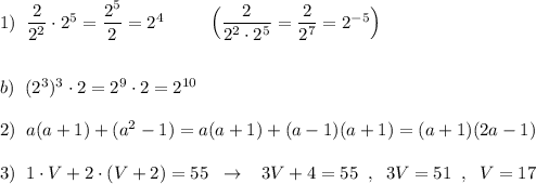 1)\; \; \dfrac{2}{2^2}\cdot 2^5}=\dfrac{2^5}{2}=2^4\; \; \qquad \Big(\dfrac{2}{2^2\cdot 2^5}=\dfrac{2}{2^7}=2^{-5}\Big)\\\\\\b)\; \; (2^3)^3\cdot 2=2^9\cdot 2=2^{10}\\\\2)\; \; a(a+1)+(a^2-1)=a(a+1)+(a-1)(a+1)=(a+1)(2a-1)\\\\3)\; \; 1\cdot V+2\cdot (V+2)=55\; \; \to \; \; \; 3V+4=55\; \; ,\; \; 3V=51\; \; ,\; \; V=17