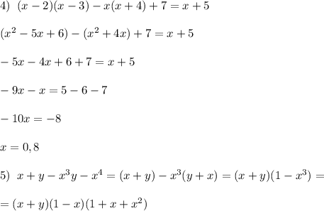 4)\; \; (x-2)(x-3)-x(x+4)+7=x+5\\\\(x^2-5x+6)-(x^2+4x)+7=x+5\\\\-5x-4x+6+7=x+5\\\\-9x-x=5-6-7\\\\-10x=-8\\\\x=0,8\\\\5)\; \; x+y-x^3y-x^4=(x+y)-x^3(y+x)=(x+y)(1-x^3)=\\\\=(x+y)(1-x)(1+x+x^2)