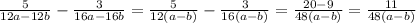 \frac{5}{12a - 12b} - \frac{3}{16a - 16b} = \frac{5}{12(a - b)} - \frac{3}{16(a - b)} = \frac{20 - 9}{48(a - b)} = \frac{11}{48(a - b)}