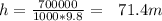 h= \frac{700000}{1000*9.8} =~~71.4 m