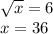 \sqrt{x} =6\\x=36